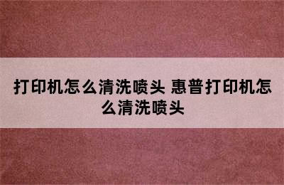 打印机怎么清洗喷头 惠普打印机怎么清洗喷头